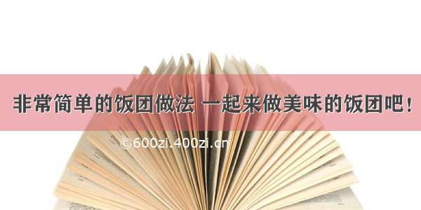 非常简单的饭团做法 一起来做美味的饭团吧！