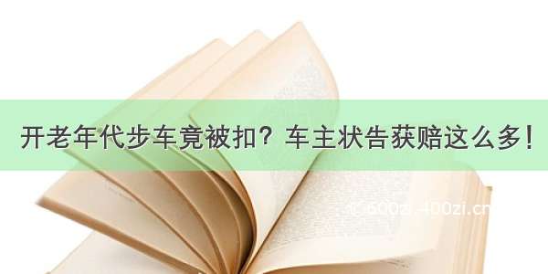 开老年代步车竟被扣？车主状告获赔这么多！