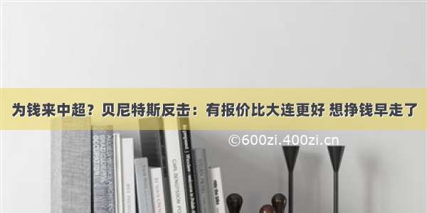 为钱来中超？贝尼特斯反击：有报价比大连更好 想挣钱早走了