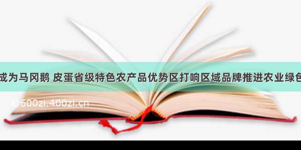 开平成为马冈鹅 皮蛋省级特色农产品优势区打响区域品牌推进农业绿色发展