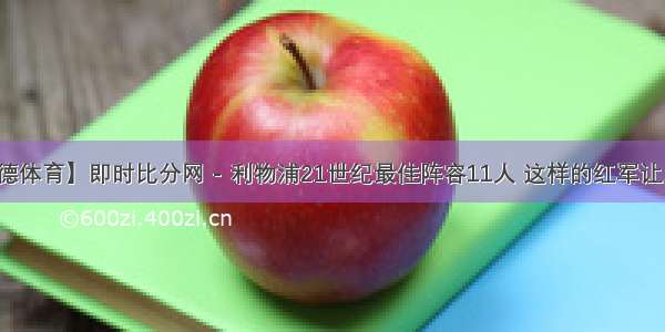 【优德体育】即时比分网 - 利物浦21世纪最佳阵容11人 这样的红军让人动容