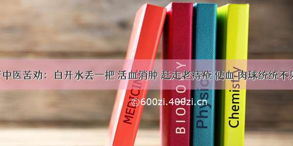 老中医苦劝：白开水丢一把 活血消肿 赶走老痔疮 便血 肉球统统不见！