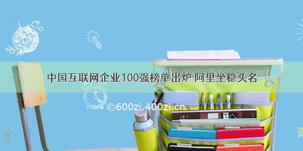 中国互联网企业100强榜单出炉 阿里坐稳头名