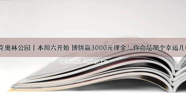 匹克奥林公园丨本周六开始 博饼赢3000元现金！你会是那个幸运儿吗？