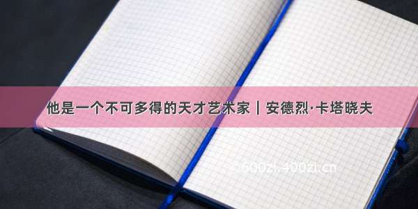 他是一个不可多得的天才艺术家｜安德烈·卡塔晓夫