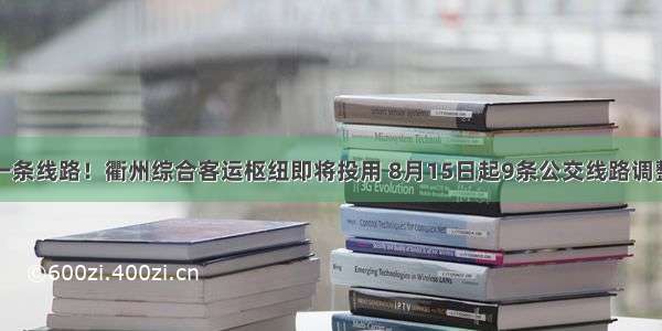 一条线路！衢州综合客运枢纽即将投用 8月15日起9条公交线路调整