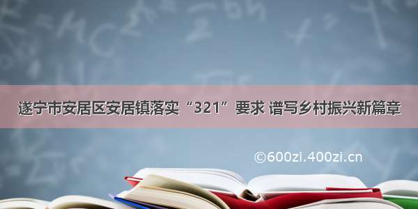 遂宁市安居区安居镇落实“321”要求 谱写乡村振兴新篇章