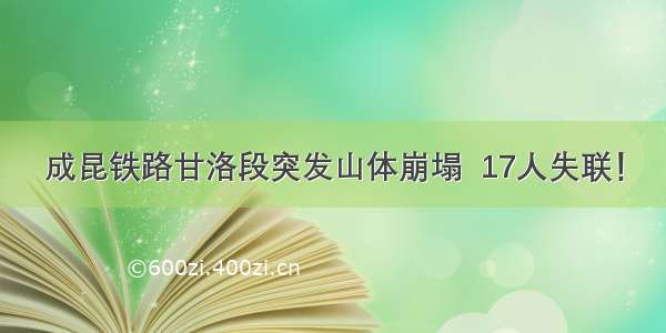 成昆铁路甘洛段突发山体崩塌  17人失联！