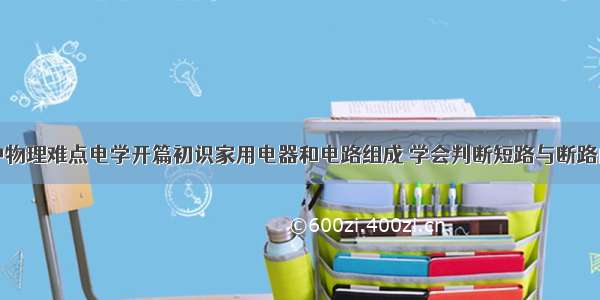 初中物理难点电学开篇初识家用电器和电路组成 学会判断短路与断路问题