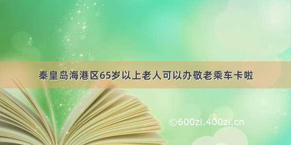 秦皇岛海港区65岁以上老人可以办敬老乘车卡啦