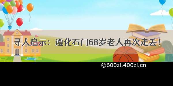 寻人启示：遵化石门68岁老人再次走丢！