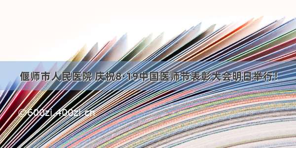偃师市人民医院 庆祝8·19中国医师节表彰大会明日举行！