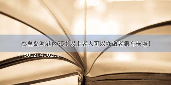 秦皇岛海港区65岁以上老人可以办敬老乘车卡啦！