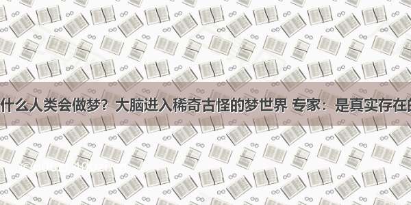 为什么人类会做梦？大脑进入稀奇古怪的梦世界 专家：是真实存在的！