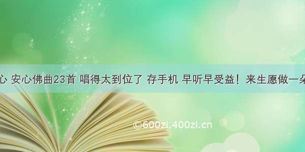 静心 清心 安心佛曲23首 唱得太到位了 存手机 早听早受益！来生愿做一朵莲 缘定