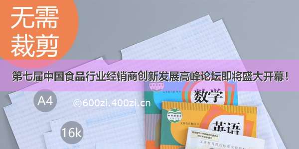 第七届中国食品行业经销商创新发展高峰论坛即将盛大开幕！