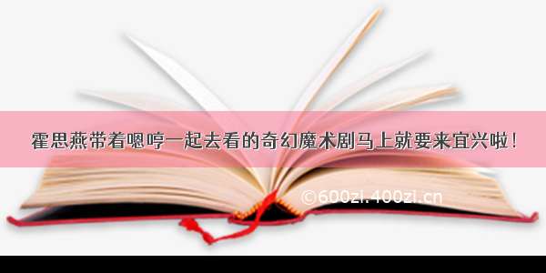 霍思燕带着嗯哼一起去看的奇幻魔术剧马上就要来宜兴啦！