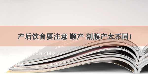 产后饮食要注意 顺产 剖腹产大不同！