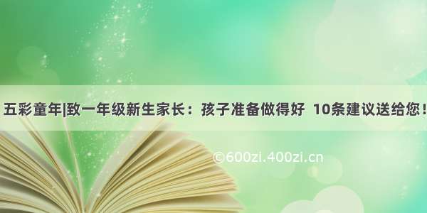 五彩童年|致一年级新生家长：孩子准备做得好  10条建议送给您！