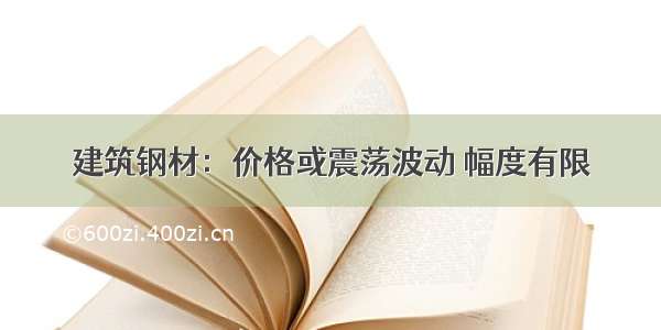 建筑钢材：价格或震荡波动 幅度有限