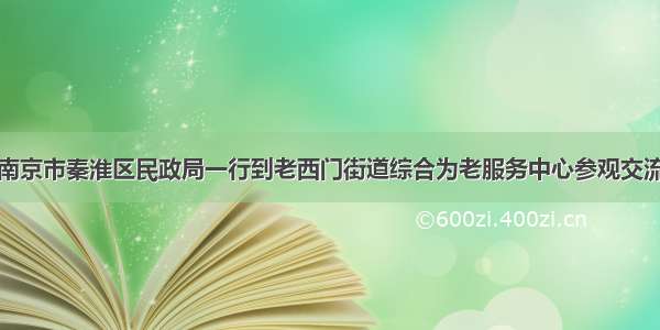 南京市秦淮区民政局一行到老西门街道综合为老服务中心参观交流