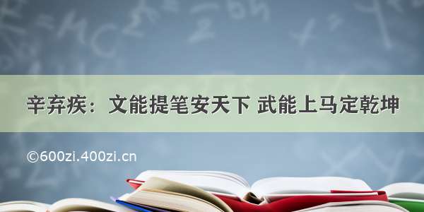 辛弃疾：文能提笔安天下 武能上马定乾坤