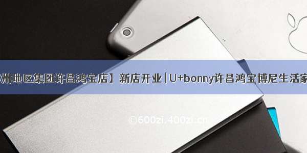 【大商郑州地区集团许昌鸿宝店】新店开业 | U+bonny许昌鸿宝博尼生活家盛大启幕