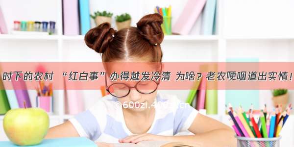 时下的农村 “红白事”办得越发冷清 为啥？老农哽咽道出实情！