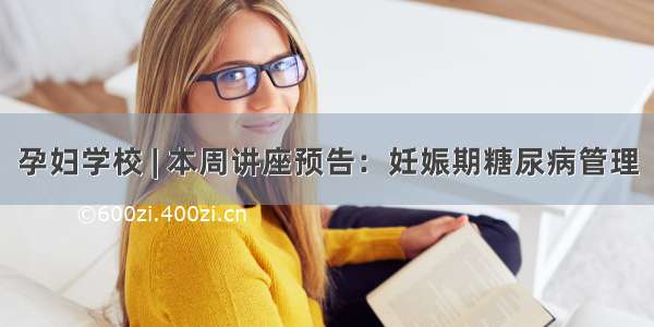 孕妇学校 | 本周讲座预告：妊娠期糖尿病管理