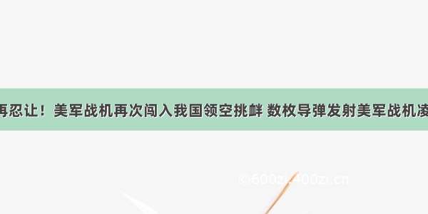 中国不再忍让！美军战机再次闯入我国领空挑衅 数枚导弹发射美军战机凌空爆炸！