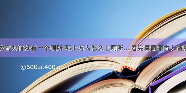 故宫为何没有一个厕所 那上万人怎么上厕所....看完真佩服古人智慧