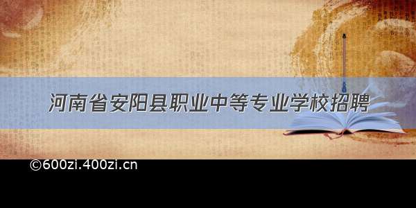 河南省安阳县职业中等专业学校招聘