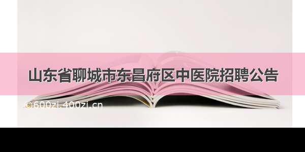 山东省聊城市东昌府区中医院招聘公告