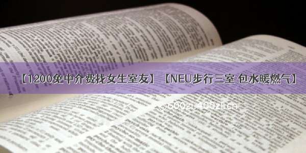 【1200免中介费找女生室友】【NEU步行三室 包水暖燃气】