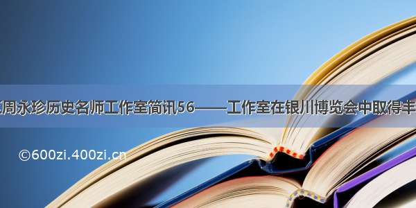 盘龙区周永珍历史名师工作室简讯56——工作室在银川博览会中取得丰硕成果