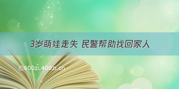 3岁萌娃走失 民警帮助找回家人