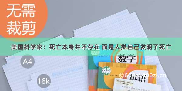 美国科学家：死亡本身并不存在 而是人类自己发明了死亡