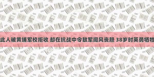 此人被黄埔军校拒收 却在抗战中令敌军闻风丧胆 38岁时英勇牺牲