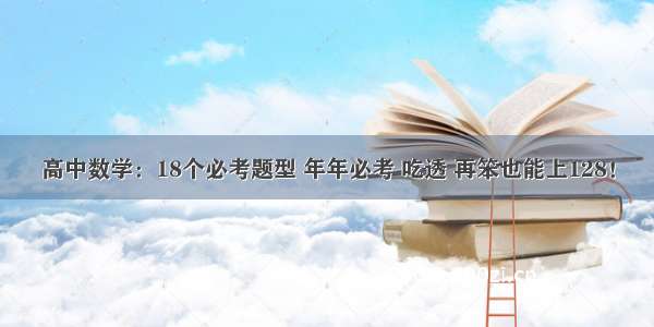 高中数学：18个必考题型 年年必考 吃透 再笨也能上128！