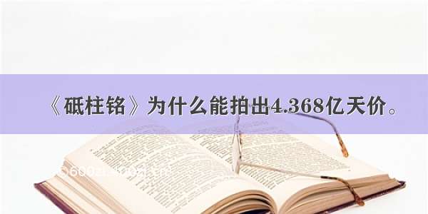 《砥柱铭》为什么能拍出4.368亿天价。