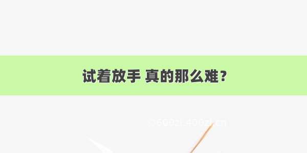 试着放手 真的那么难？