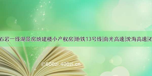 深圳宝安区石岩一线湖景房统建楼小产权房|地铁13号线|南光高速|沈海高速|石岩湿地公园