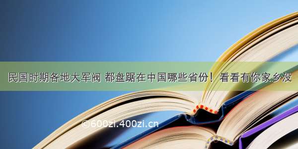 民国时期各地大军阀 都盘踞在中国哪些省份！看看有你家乡没