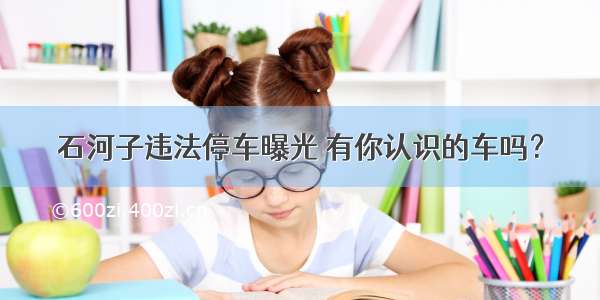 石河子违法停车曝光 有你认识的车吗？