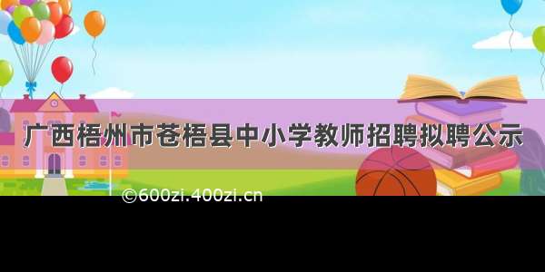 广西梧州市苍梧县中小学教师招聘拟聘公示