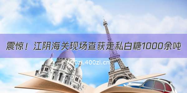 震惊！江阴海关现场查获走私白糖1000余吨