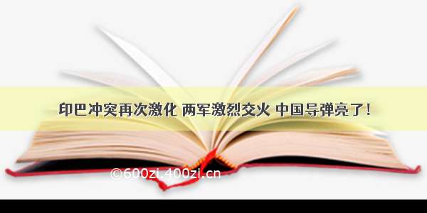 印巴冲突再次激化 两军激烈交火 中国导弹亮了！