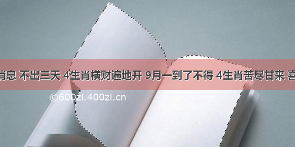 特大好消息 不出三天 4生肖横财遍地开 9月一到了不得 4生肖苦尽甘来 喜事登门 