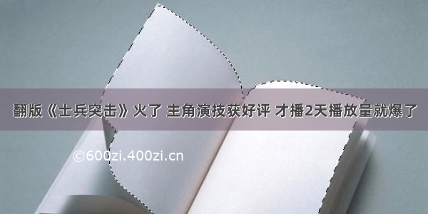 翻版《士兵突击》火了 主角演技获好评 才播2天播放量就爆了