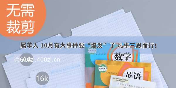 属羊人 10月有大事件要“爆发”了 凡事三思而行！